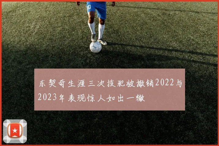 东契奇生涯三次技犯被撤销2022与2023年表现惊人如出一辙