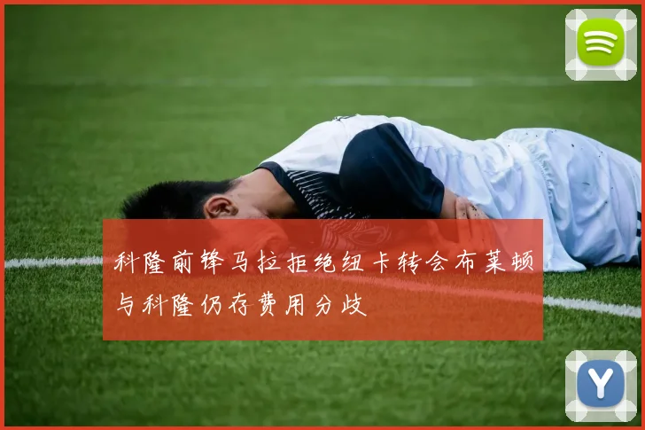 科隆前锋马拉拒绝纽卡转会布莱顿与科隆仍存费用分歧
