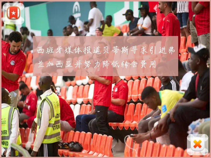 西班牙媒体报道贝蒂斯寻求引进弗兰加西亚并努力降低转会费用