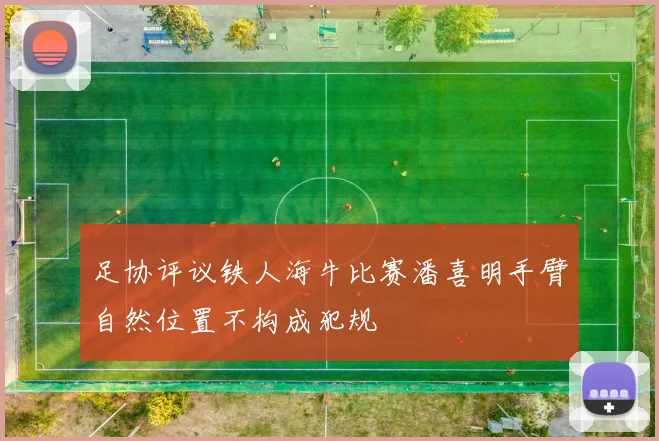 足协评议铁人海牛比赛潘喜明手臂自然位置不构成犯规