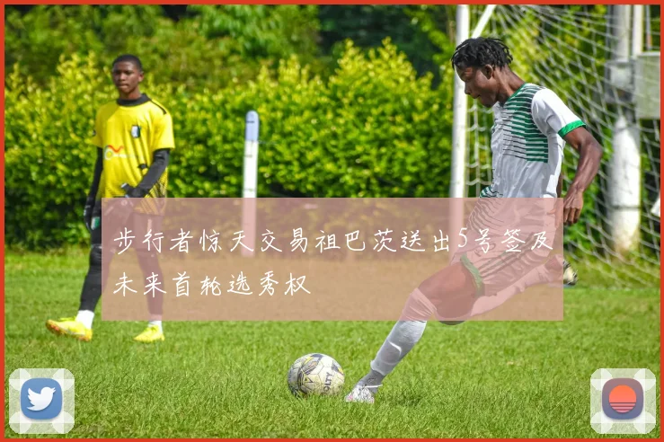 步行者惊天交易祖巴茨送出5号签及未来首轮选秀权