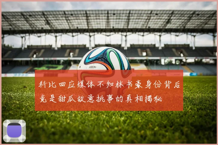 科比回应媒体不知林书豪身份背后竟是甜瓜故意挑事的真相揭秘