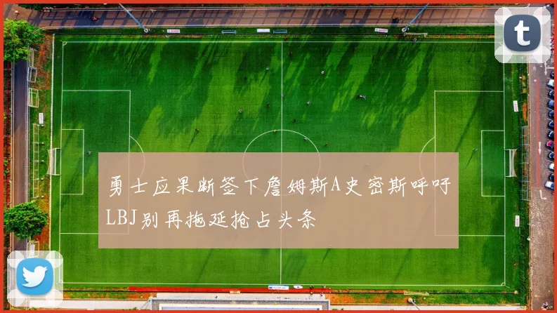 勇士应果断签下詹姆斯A史密斯呼吁LBJ别再拖延抢占头条