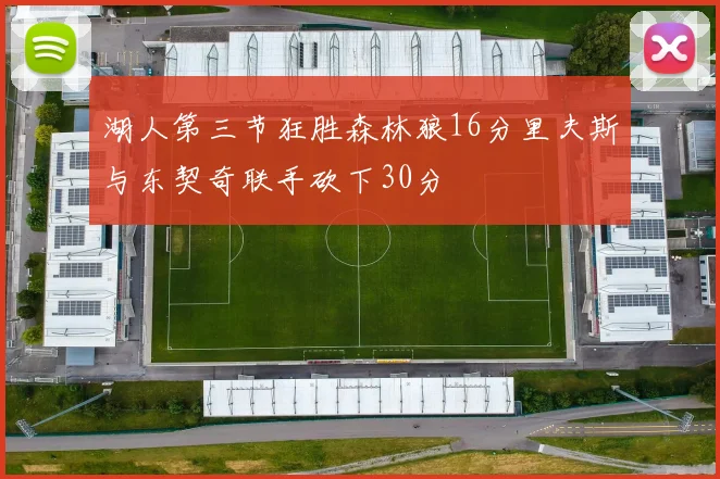 湖人第三节狂胜森林狼16分里夫斯与东契奇联手砍下30分